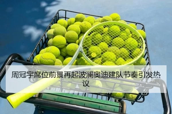 周冠宇席位前景再起波澜奥迪建队节奏引发热议